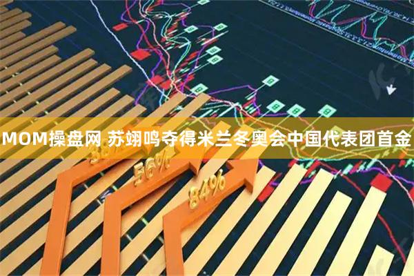 MOM操盘网 苏翊鸣夺得米兰冬奥会中国代表团首金