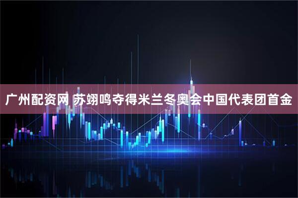 广州配资网 苏翊鸣夺得米兰冬奥会中国代表团首金