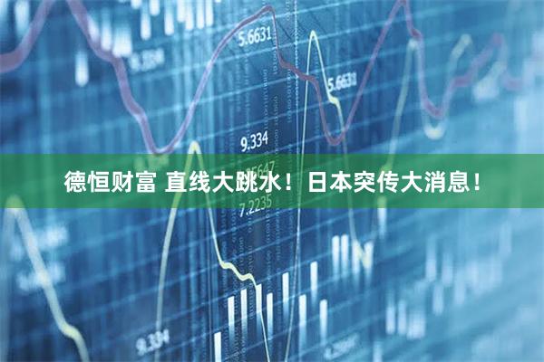 德恒财富 直线大跳水！日本突传大消息！