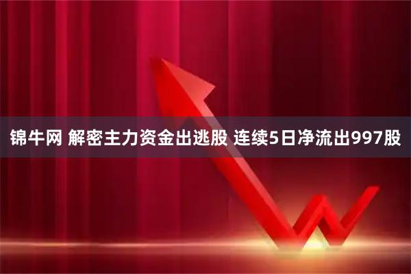 锦牛网 解密主力资金出逃股 连续5日净流出997股