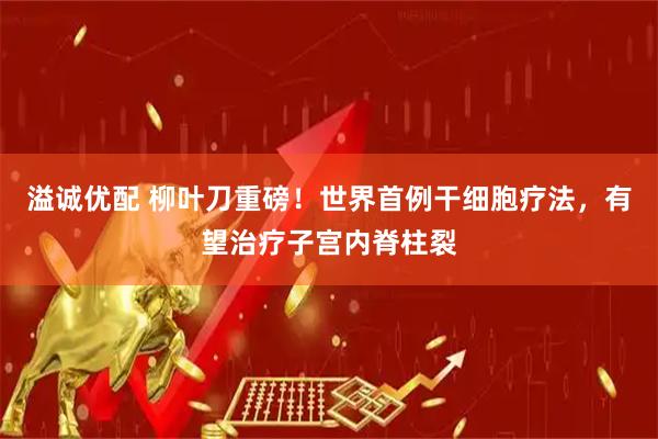 溢诚优配 柳叶刀重磅！世界首例干细胞疗法，有望治疗子宫内脊柱裂