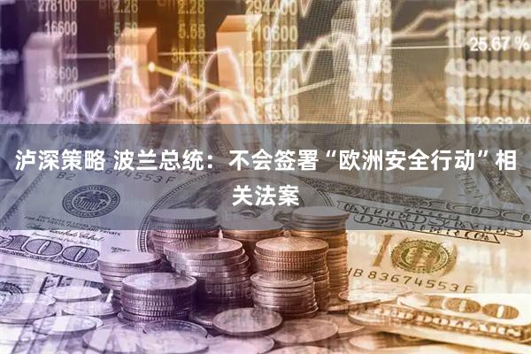 泸深策略 波兰总统：不会签署“欧洲安全行动”相关法案