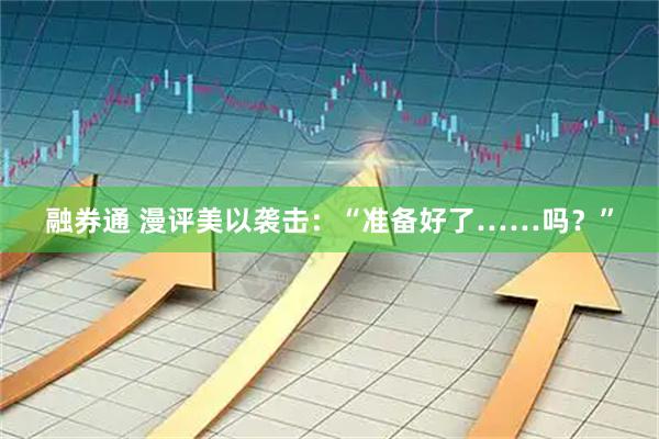 融券通 漫评美以袭击：“准备好了……吗？”
