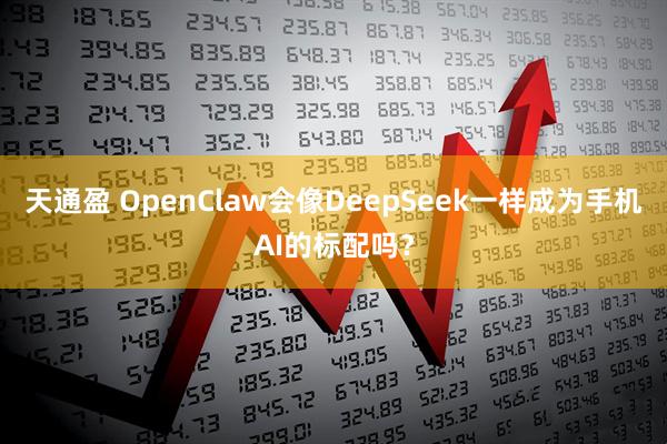天通盈 OpenClaw会像DeepSeek一样成为手机AI的标配吗？