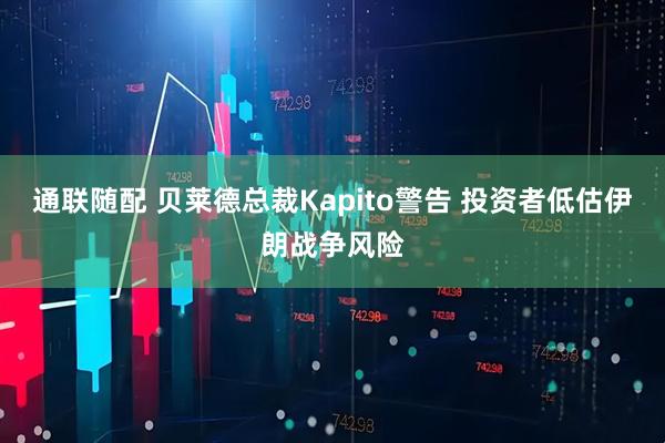 通联随配 贝莱德总裁Kapito警告 投资者低估伊朗战争风险