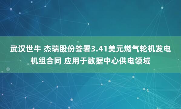 武汉世牛 杰瑞股份签署3.41美元燃气轮机发电机组合同 应用于数据中心供电领域