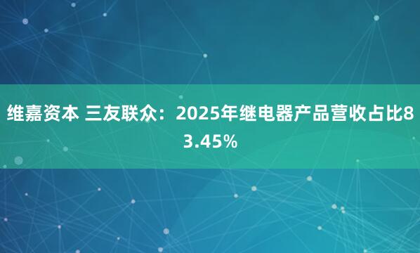 维嘉资本 三友联众：2025年继电器产品营收占比83.45%