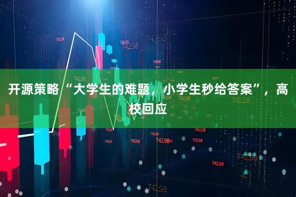 开源策略 “大学生的难题，小学生秒给答案”，高校回应