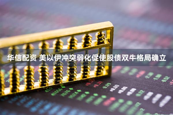 华信配资 美以伊冲突弱化促使股债双牛格局确立