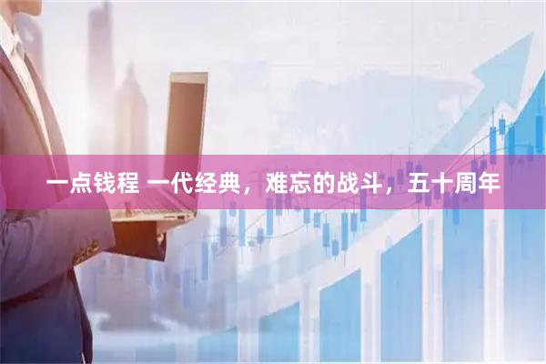 一点钱程 一代经典，难忘的战斗，五十周年