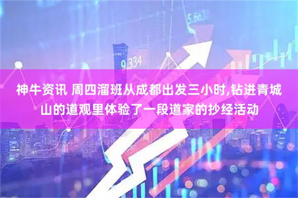 神牛资讯 周四溜班从成都出发三小时,钻进青城山的道观里体验了一段道家的抄经活动