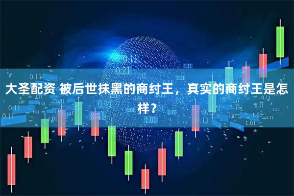大圣配资 被后世抹黑的商纣王,真实的商纣王是怎样?