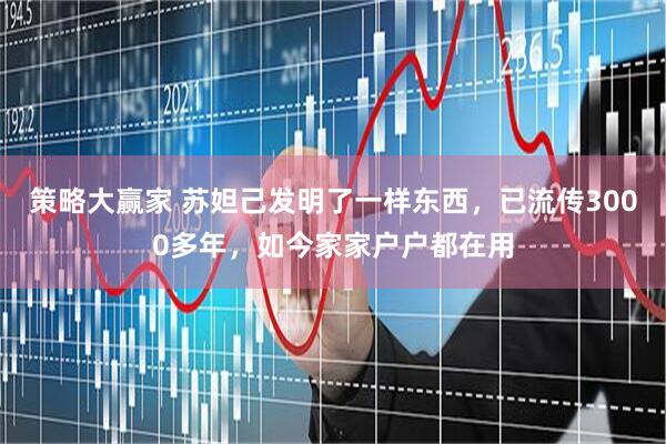 策略大赢家 苏妲己发明了一样东西,已流传3000多年,如今家家户户都在用
