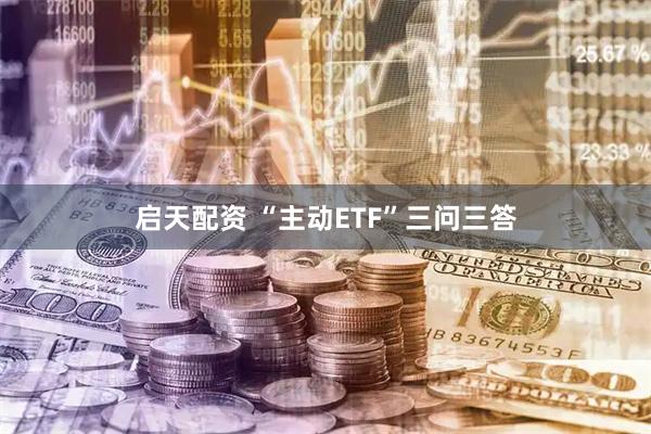 启天配资 “主动ETF”三问三答