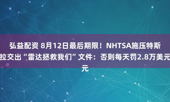 弘益配资 8月12日最后期限！NHTSA施压特斯拉交出“雷达拯救我们”文件：否则每天罚2.8万美元