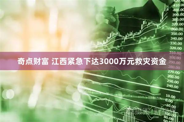 奇点财富 江西紧急下达3000万元救灾资金